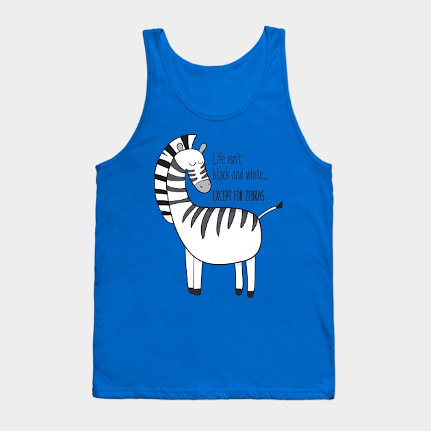 Life Isn't Black & White Except For Zebras Tank Top by Dreamy Panda Designs